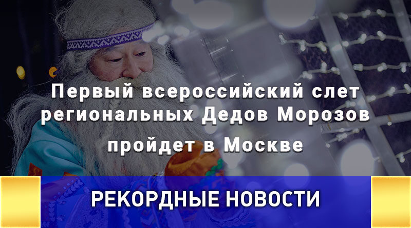 Первый всероссийский слет региональных Дедов Морозов пройдет в Москве