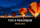 Топ-5 рекордов июля 2026 года — аэростаты и яркие достижения России